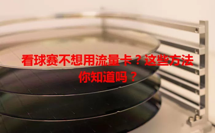 看球赛不想用流量卡?这些方法你知道吗?