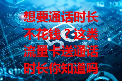 想要通话时长不花钱?这类流量卡送通话时长你知道吗?