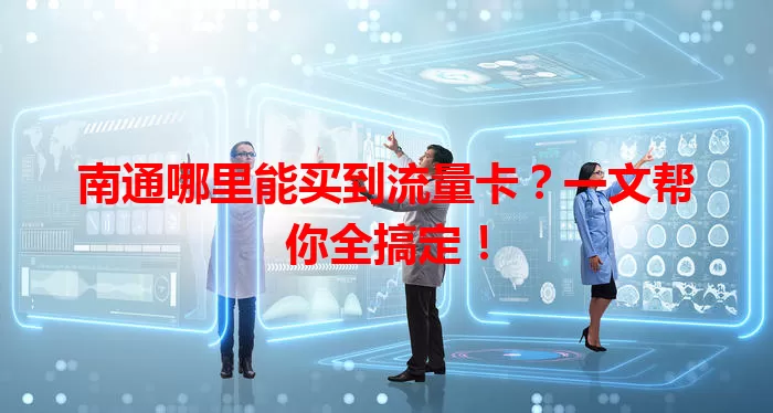 南通哪里能买到流量卡?一文帮你全搞定!