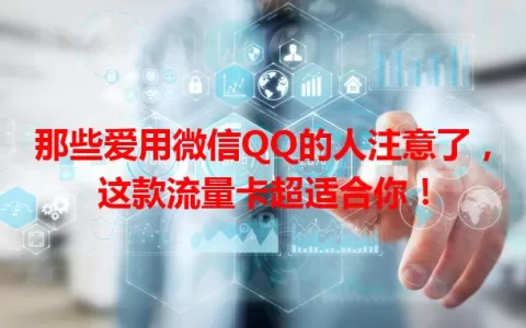 那些爱用微信QQ的人注意了，这款流量卡超适合你！