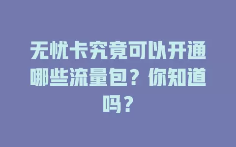 无忧卡究竟可以开通哪些流量包？你知道吗？