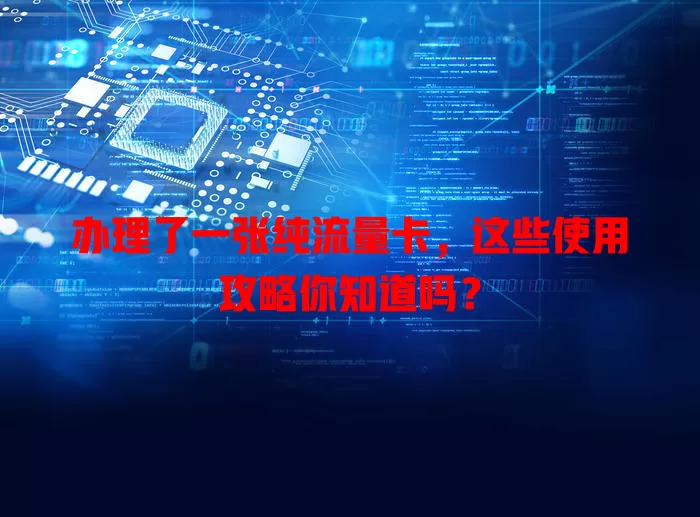 办理了一张纯流量卡,这些使用攻略你知道吗?
