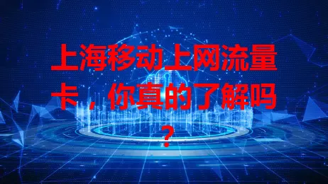 上海移动上网流量卡,你真的了解吗?