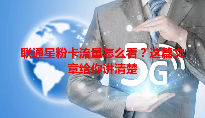 联通星粉卡流量怎么看?这篇文章给你讲清楚