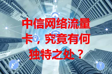 中信网络流量卡,究竟有何独特之处?