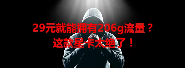 29元就能拥有206g流量?这款星卡太绝了!