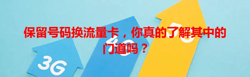 保留号码换流量卡,你真的了解其中的门道吗?