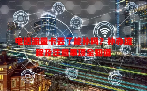电话流量卡丢了能补吗？补办流程及注意事项全知道
