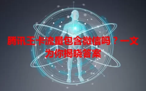 腾讯王卡流量包含微信吗？一文为你揭晓答案