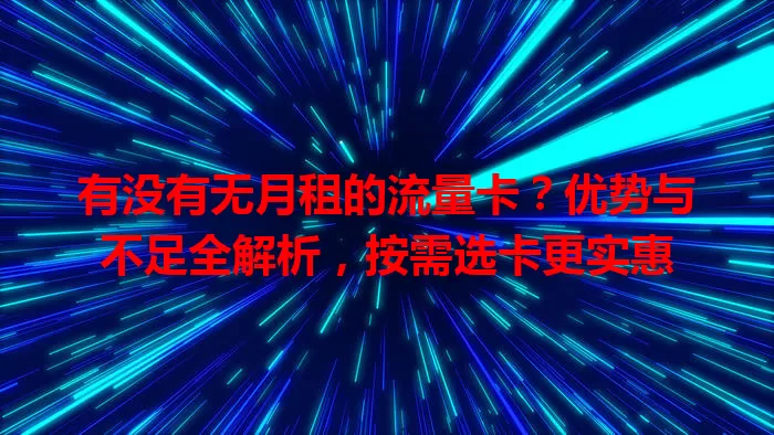有没有无月租的流量卡?优势与不足全解析,按需选卡更实惠