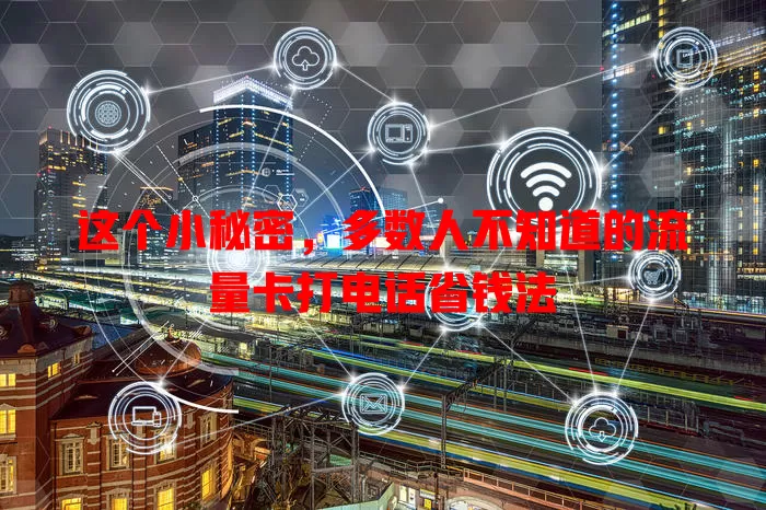 这个小秘密,多数人不知道的流量卡打电话省钱法