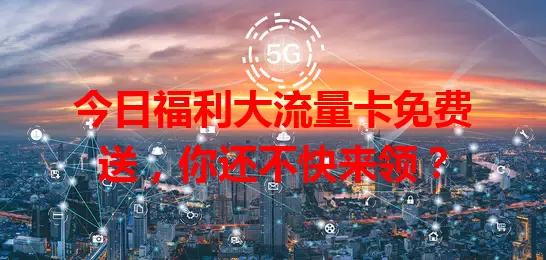 今日福利大流量卡免费送,你还不快来领?
