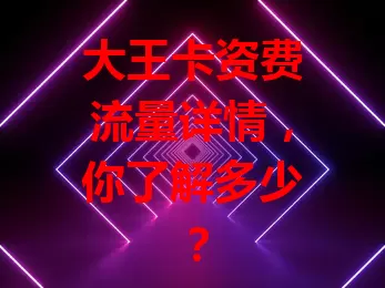 大王卡资费流量详情,你了解多少?