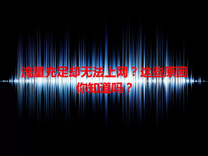 流量充足却无法上网?这些原因你知道吗?