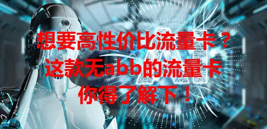 想要高性价比流量卡?这款无abb的流量卡你得了解下!