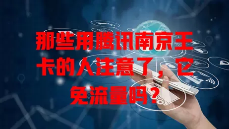 那些用腾讯南京王卡的人注意了,它免流量吗?