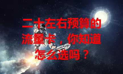 二十左右预算的流量卡,你知道怎么选吗?