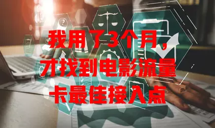 我用了3个月,才找到电影流量卡最佳接入点