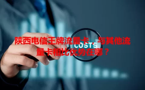 陕西电信王牌流量卡，与其他流量卡相比优势在哪？