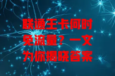 联通王卡何时免流量?一文为你揭晓答案