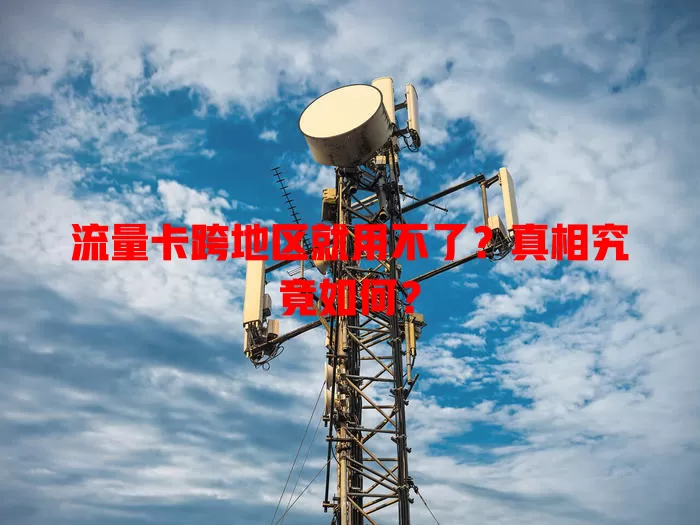 流量卡跨地区就用不了?真相究竟如何?