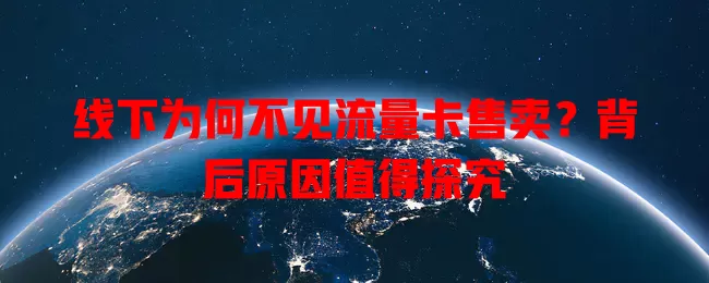 线下为何不见流量卡售卖?背后原因值得探究