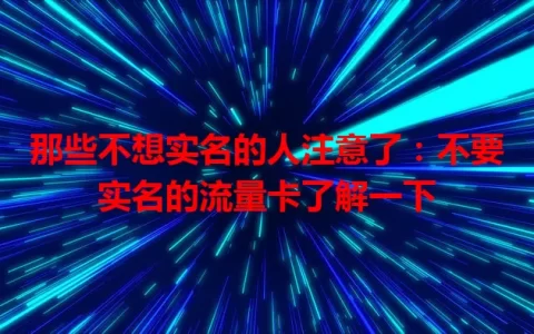 那些不想实名的人注意了：不要实名的流量卡了解一下