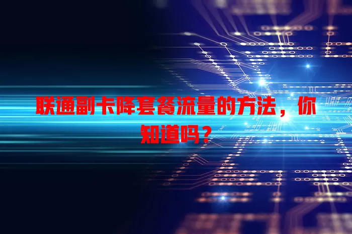 联通副卡降套餐流量的方法,你知道吗?