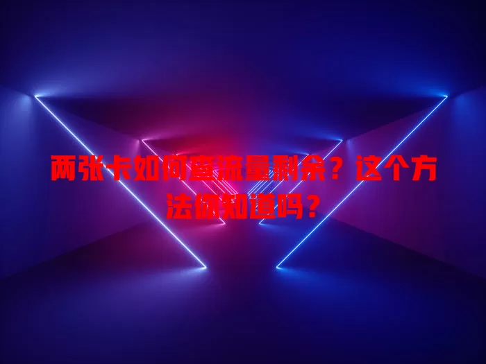 两张卡如何查流量剩余?这个方法你知道吗?