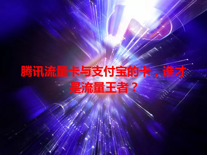腾讯流量卡与支付宝的卡,谁才是流量王者?