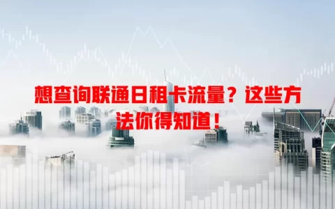 想查询联通日租卡流量？这些方法你得知道！