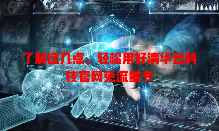 了解这几点,轻松用好清华云科技官网免流量卡