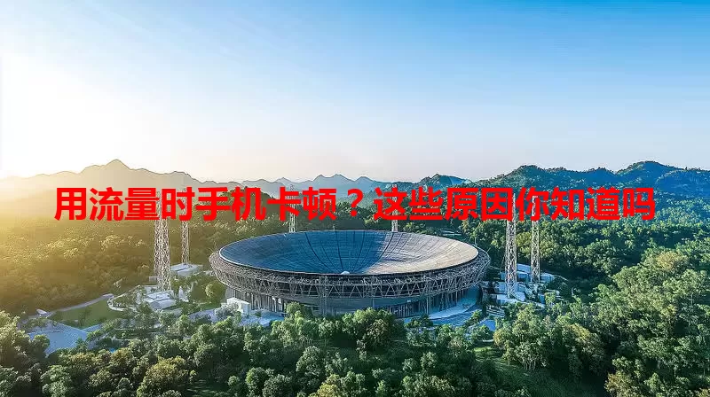 用流量时手机卡顿?这些原因你知道吗