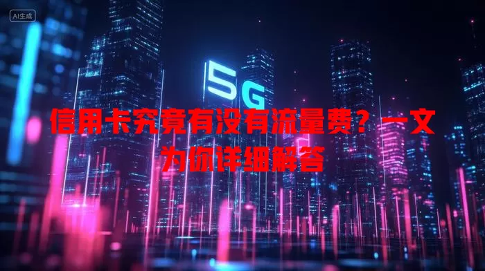 信用卡究竟有没有流量费?一文为你详细解答