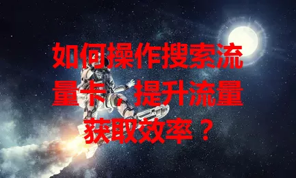 如何操作搜索流量卡,提升流量获取效率?