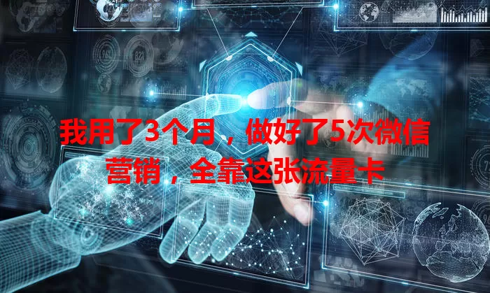 我用了3个月,做好了5次微信营销,全靠这张流量卡