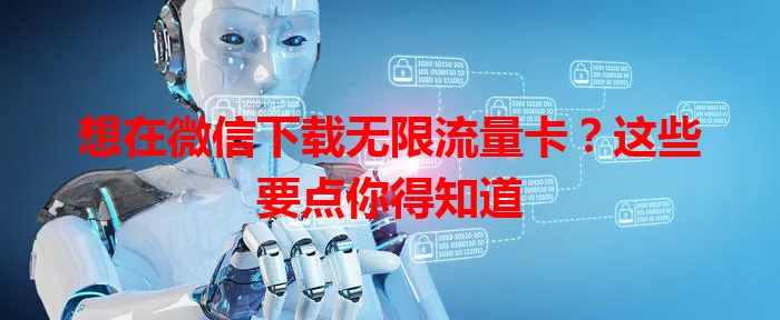 想在微信下载无限流量卡?这些要点你得知道