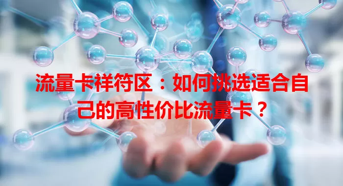 流量卡祥符区:如何挑选适合自己的高性价比流量卡?