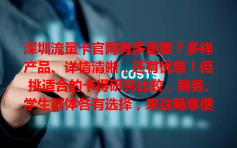深圳流量卡官网有多重要？多样产品、详情清晰，还有优惠！但挑适合的卡得研究比较，商务、学生群体各有选择，来这畅享便捷高效网络