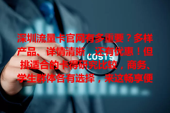 深圳流量卡官网有多重要?多样产品、详情清晰,还有优惠!但挑适合的卡得研究比较,商务、学生群体各有选择,来这畅享便捷高效网络