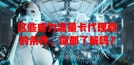 这些成为流量卡代理商的条件,你都了解吗?