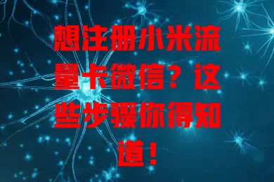 想注册小米流量卡微信?这些步骤你得知道!