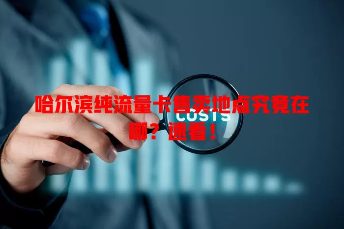 哈尔滨纯流量卡售卖地点究竟在哪?速看!