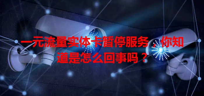 一元流量实体卡暂停服务,你知道是怎么回事吗?