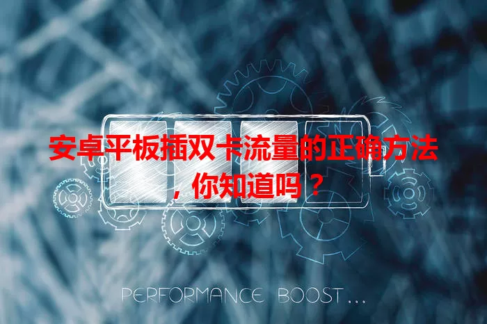 安卓平板插双卡流量的正确方法,你知道吗?