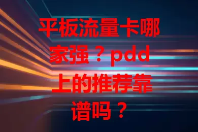 平板流量卡哪家强?pdd 上的推荐靠谱吗?
