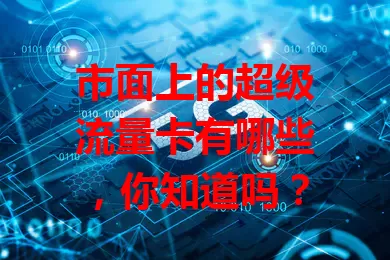 市面上的超级流量卡有哪些,你知道吗?