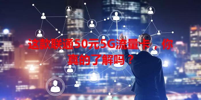 这款联通50元5G流量卡,你真的了解吗?