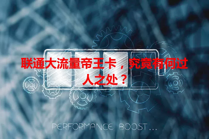 联通大流量帝王卡,究竟有何过人之处?