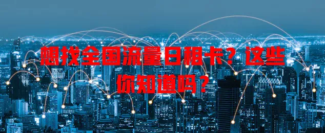 想找全国流量日租卡?这些你知道吗?